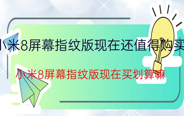 小米8屏幕指纹版现在还值得购买吗 小米8屏幕指纹版现在买划算嘛？